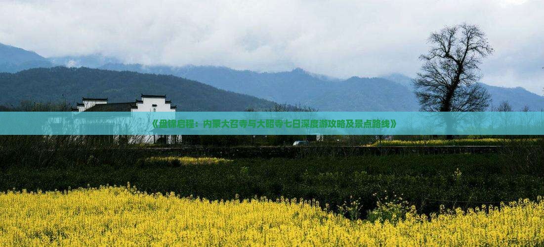 《盘锦启程：内蒙大召寺与大昭寺七日深度游攻略及景点路线》