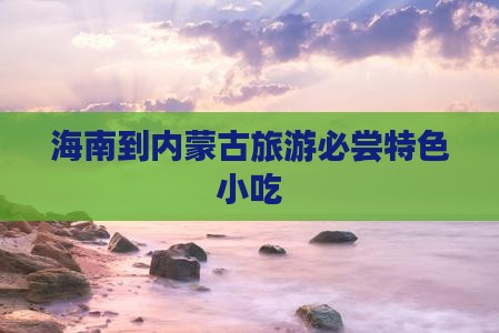 海南到内蒙古旅游必尝特色小吃