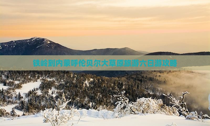 铁岭到内蒙呼伦贝尔大草原旅游六日游攻略