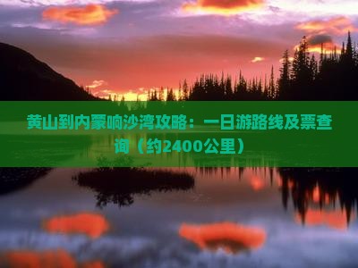 黄山到内蒙响沙湾攻略：一日游路线及票查询（约2400公里）