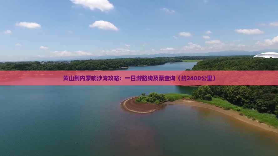 黄山到内蒙响沙湾攻略：一日游路线及票查询（约2400公里）