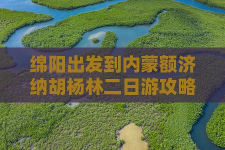 绵阳出发到内蒙额济纳胡杨林二日游攻略