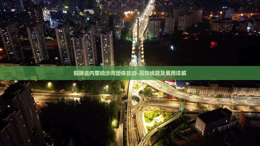 铜陵去内蒙响沙湾团体旅游-高铁线路及费用详解