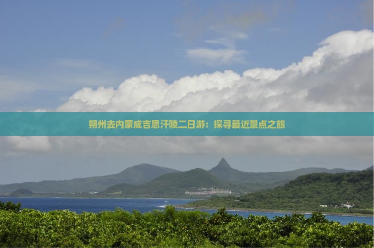 朔州去内蒙成吉思汗陵二日游：探寻最近景点之旅