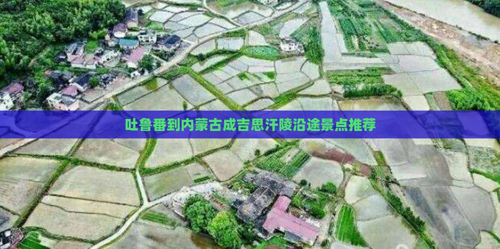 吐鲁番到内蒙古成吉思汗陵沿途景点推荐