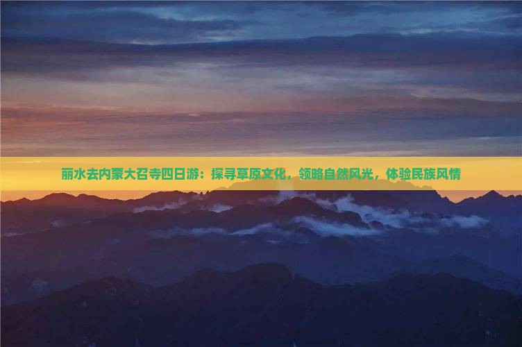 丽水去内蒙大召寺四日游：探寻草原文化，领略自然风光，体验民族风情