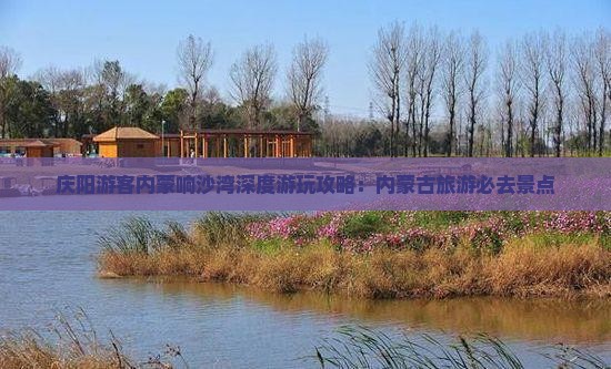 庆阳游客内蒙响沙湾深度游玩攻略：内蒙古旅游必去景点