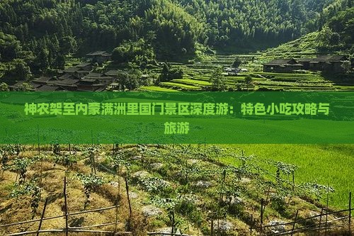 神农架至内蒙满洲里国门景区深度游：特色小吃攻略与旅游