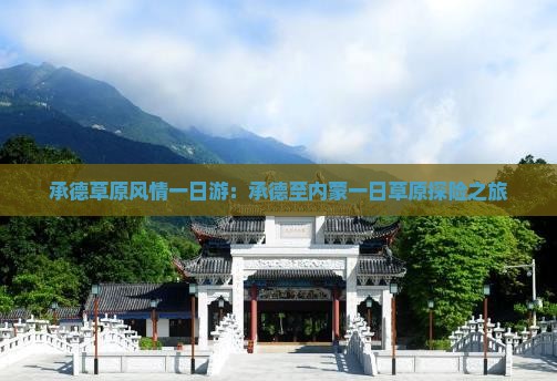 承德草原风情一日游：承德至内蒙一日草原探险之旅