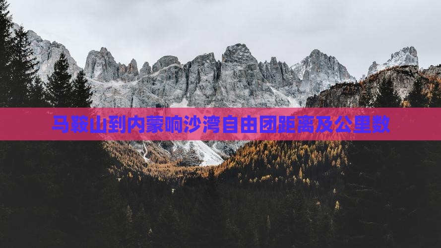 马鞍山到内蒙响沙湾自由团距离及公里数