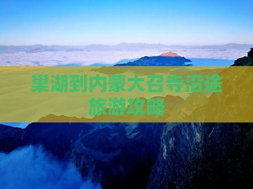巢湖到内蒙大召寺沿途旅游攻略
