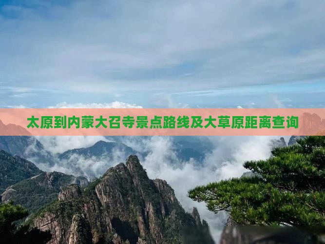 太原到内蒙大召寺景点路线及大草原距离查询