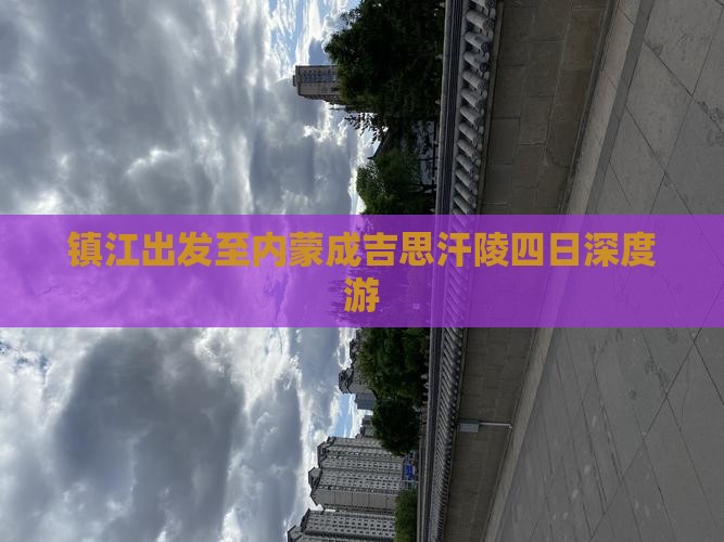 镇江出发至内蒙成吉思汗陵四日深度游