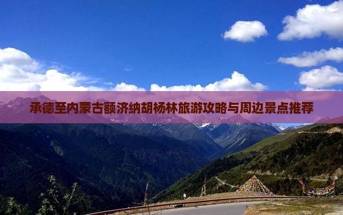 承德至内蒙古额济纳胡杨林旅游攻略与周边景点推荐
