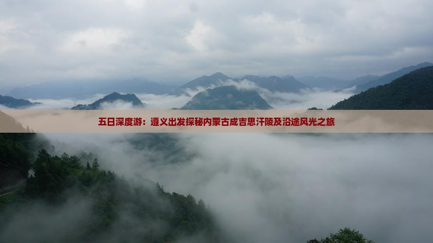 五日深度游：遵义出发探秘内蒙古成吉思汗陵及沿途风光之旅