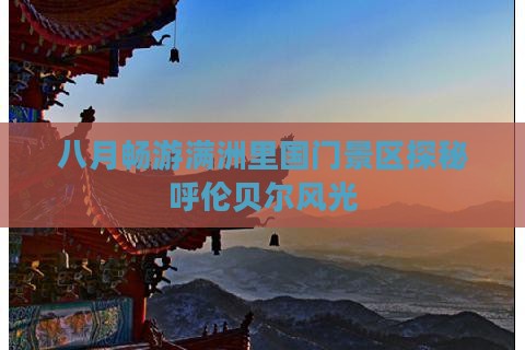 八月畅游满洲里国门景区探秘呼伦贝尔风光