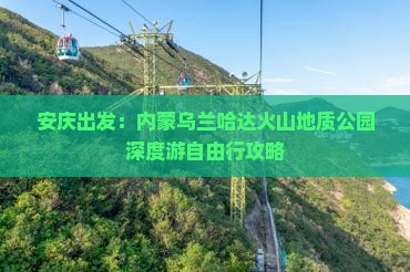 安庆出发：内蒙乌兰哈达火山地质公园深度游自由行攻略