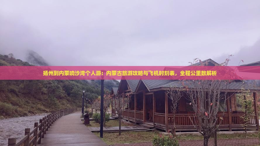 扬州到内蒙响沙湾个人游：内蒙古旅游攻略与飞机时刻表，全程公里数解析