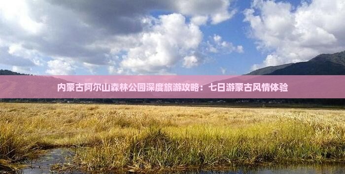 内蒙古阿尔山森林公园深度旅游攻略：七日游蒙古风情体验