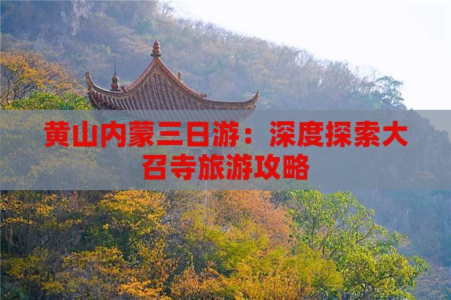黄山内蒙三日游：深度探索大召寺旅游攻略