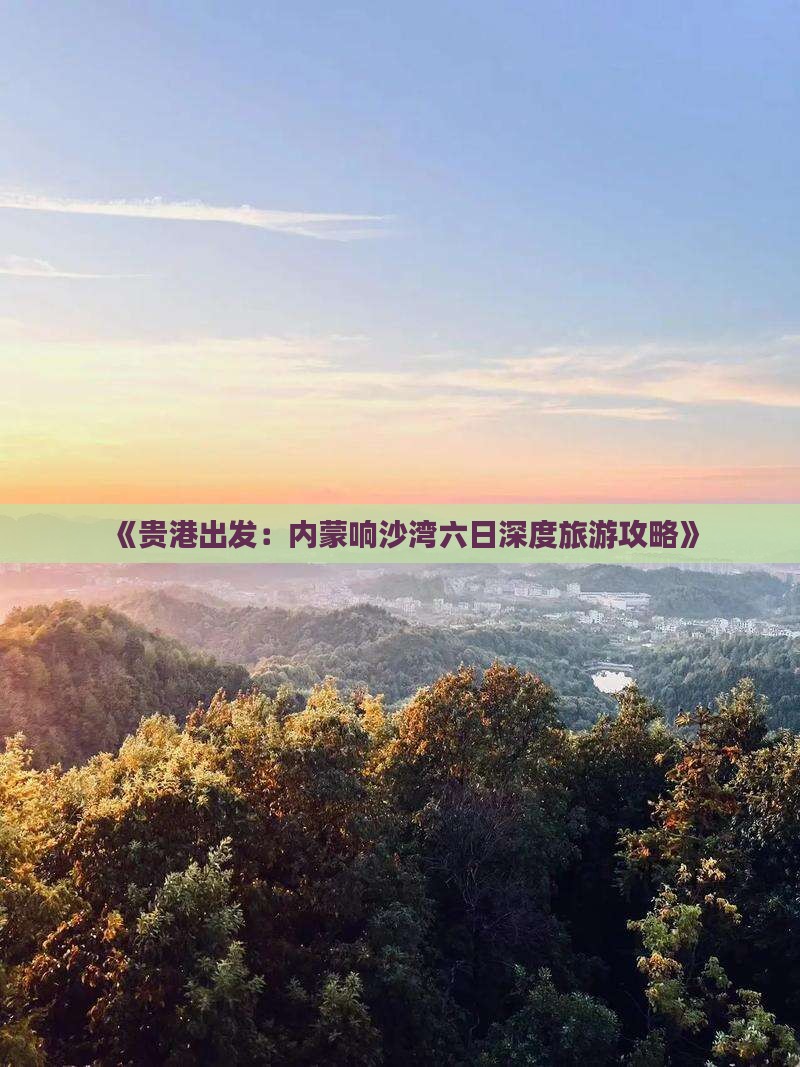 《贵港出发：内蒙响沙湾六日深度旅游攻略》
