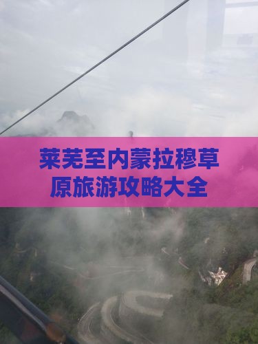 莱芜至内蒙拉穆草原旅游攻略大全