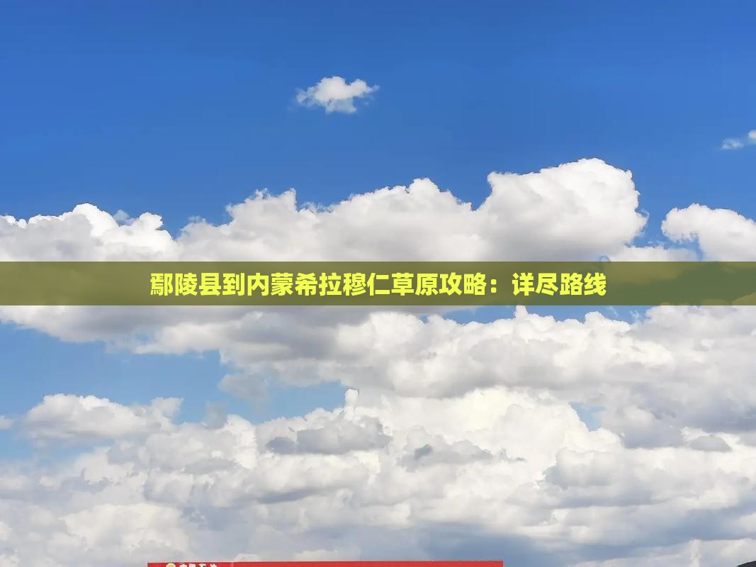 鄢陵县到内蒙希拉穆仁草原攻略：详尽路线
