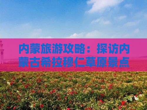 内蒙旅游攻略：探访内蒙古希拉穆仁草原景点
