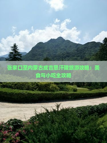 张家口至内蒙古成吉思汗陵旅游攻略：美食与小吃全攻略