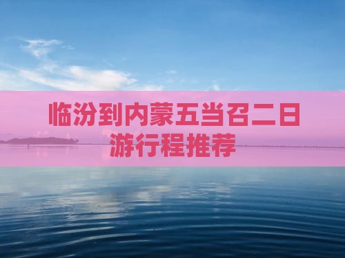 临汾到内蒙五当召二日游行程推荐