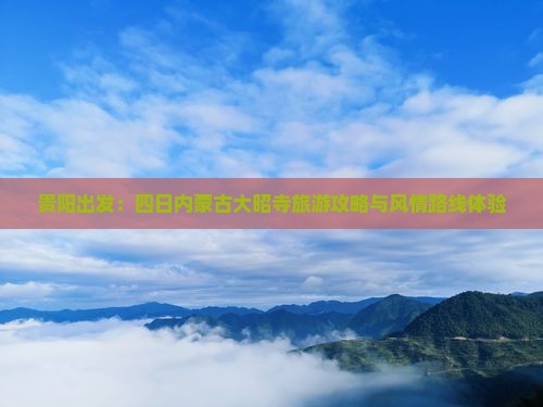 贵阳出发：四日内蒙古大昭寺旅游攻略与风情路线体验
