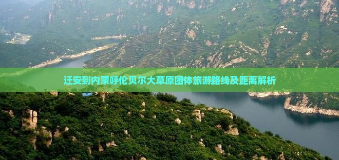 迁安到内蒙呼伦贝尔大草原团体旅游路线及距离解析