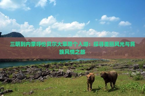 三明到内蒙呼伦贝尔大草原个人游：探寻美丽风光与民族风情之旅