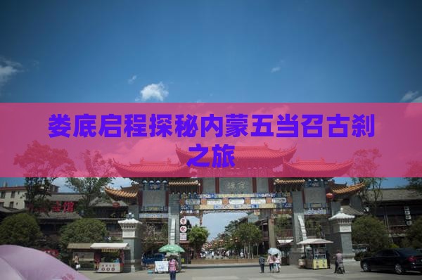 娄底启程探秘内蒙五当召古刹之旅