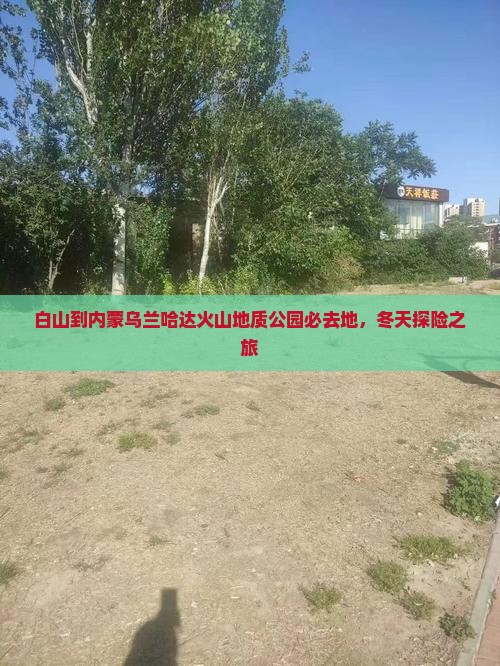 白山到内蒙乌兰哈达火山地质公园必去地，冬天探险之旅