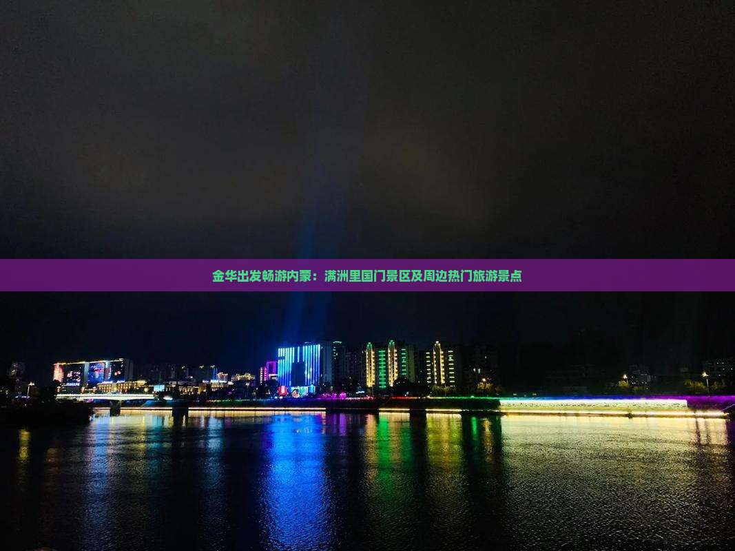 金华出发畅游内蒙：满洲里国门景区及周边热门旅游景点