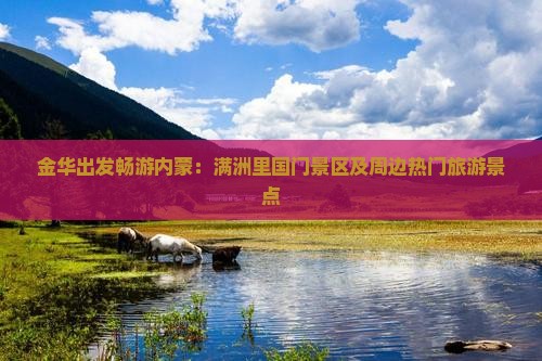 金华出发畅游内蒙：满洲里国门景区及周边热门旅游景点