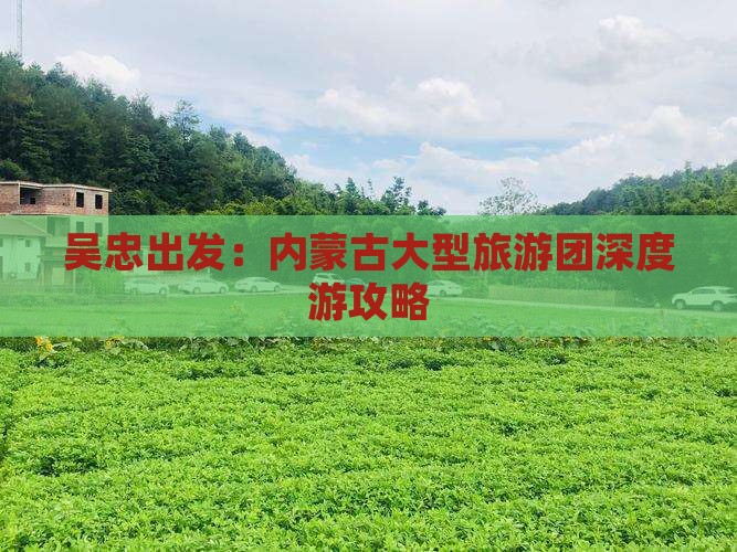 吴忠出发：内蒙古大型旅游团深度游攻略