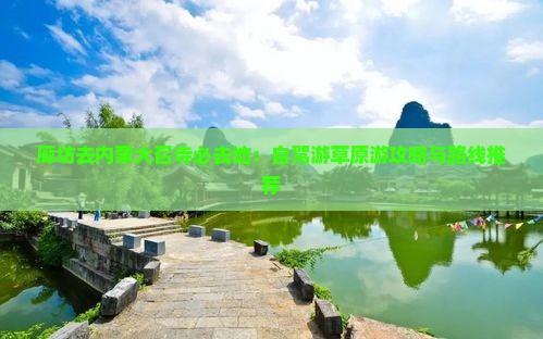 廊坊去内蒙大召寺必去地：自驾游草原游攻略与路线推荐