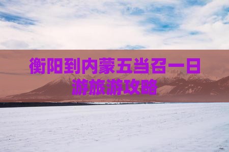 衡阳到内蒙五当召一日游旅游攻略