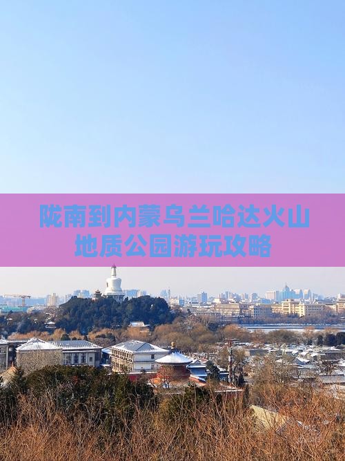 陇南到内蒙乌兰哈达火山地质公园游玩攻略