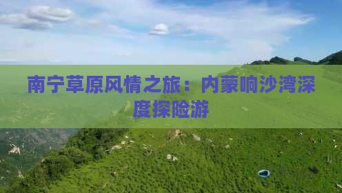 南宁草原风情之旅：内蒙响沙湾深度探险游