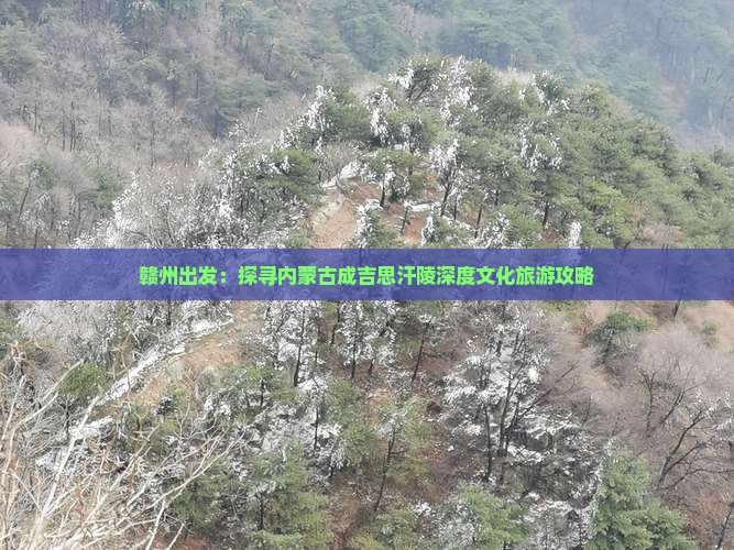 赣州出发：探寻内蒙古成吉思汗陵深度文化旅游攻略