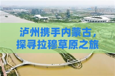 泸州携手内蒙古，探寻拉穆草原之旅