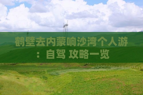 鹤壁去内蒙响沙湾个人游：自驾+攻略一览