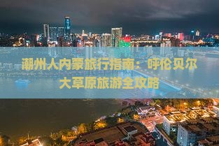 潮州人内蒙旅行指南：呼伦贝尔大草原旅游全攻略