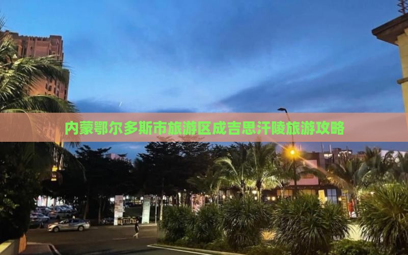 内蒙鄂尔多斯市旅游区成吉思汗陵旅游攻略