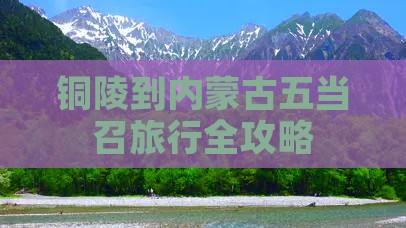 铜陵到内蒙古五当召旅行全攻略