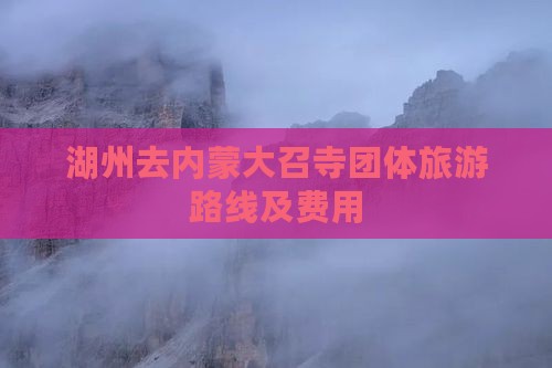 湖州去内蒙大召寺团体旅游路线及费用