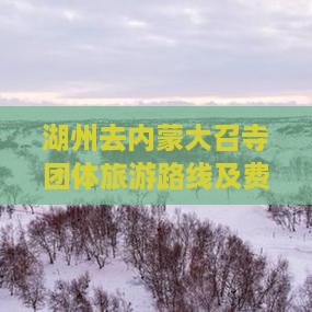 湖州去内蒙大召寺团体旅游路线及费用